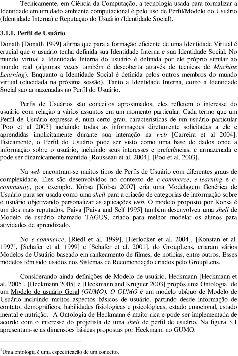 1. Perfil de Usuário Donath [Donath 1999] afirma que para a formação eficiente de uma Identidade Virtual é crucial que o usuário tenha definida sua Identidade Interna e sua Identidade Social.