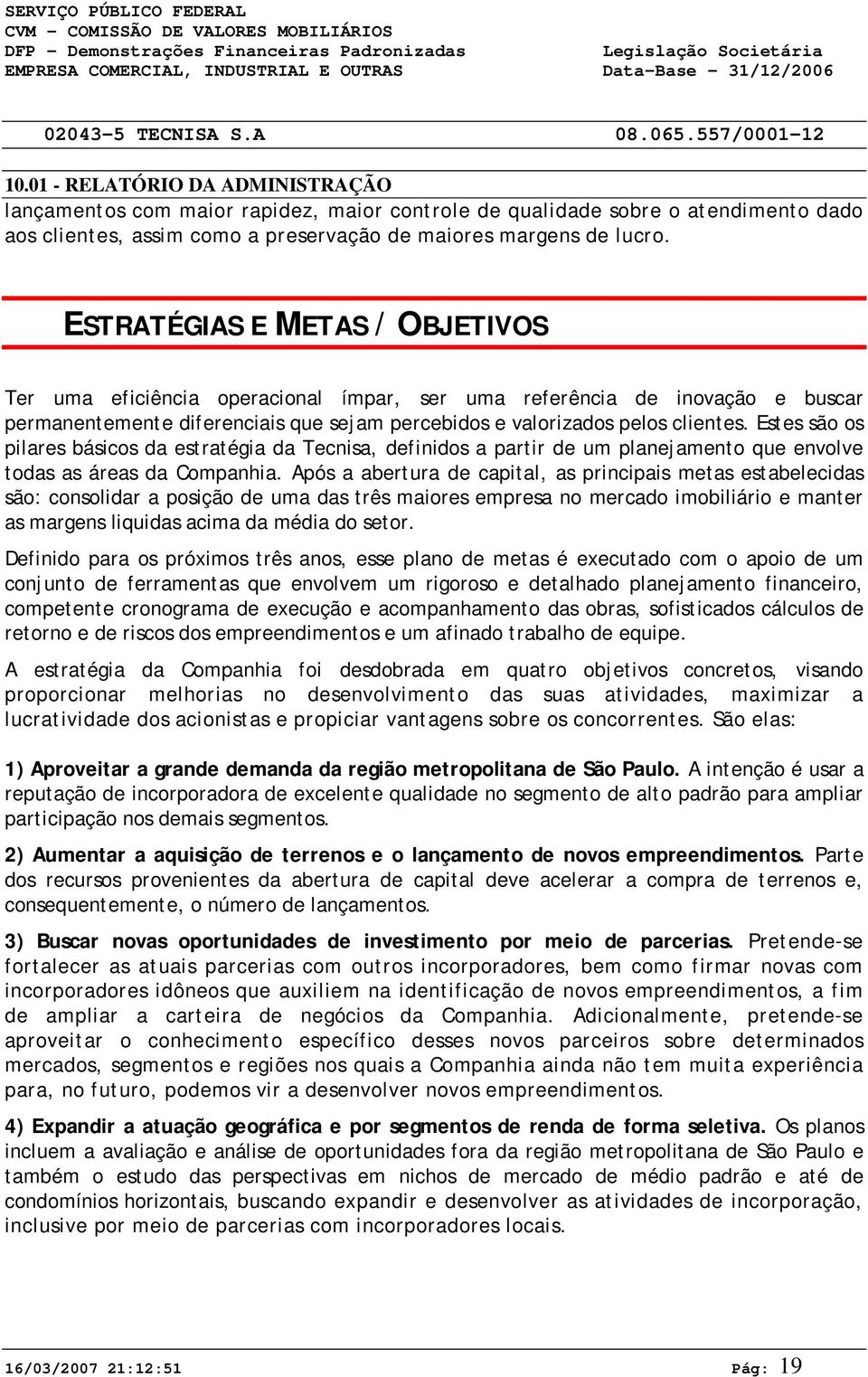 ESTRATÉGIAS E METAS / OBJETIVOS Ter uma eficiência operacional ímpar, ser uma referência de inovação e buscar permanentemente diferenciais que sejam percebidos e valorizados pelos clientes.