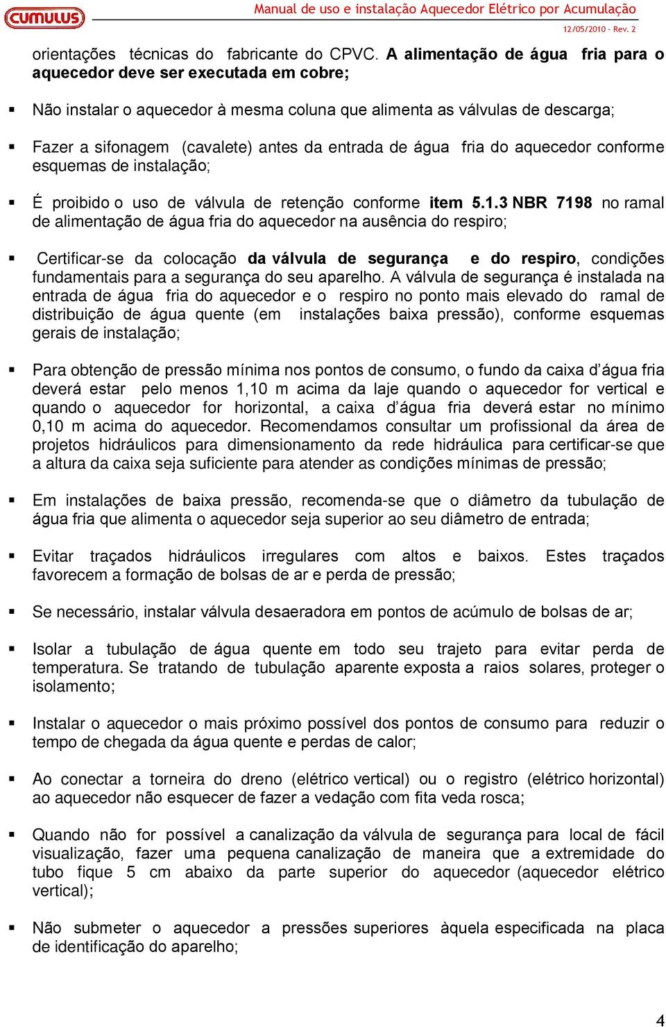 água fria do aquecedor conforme esquemas de instalação; É proibido o uso de válvula de retenção conforme item 5.1.