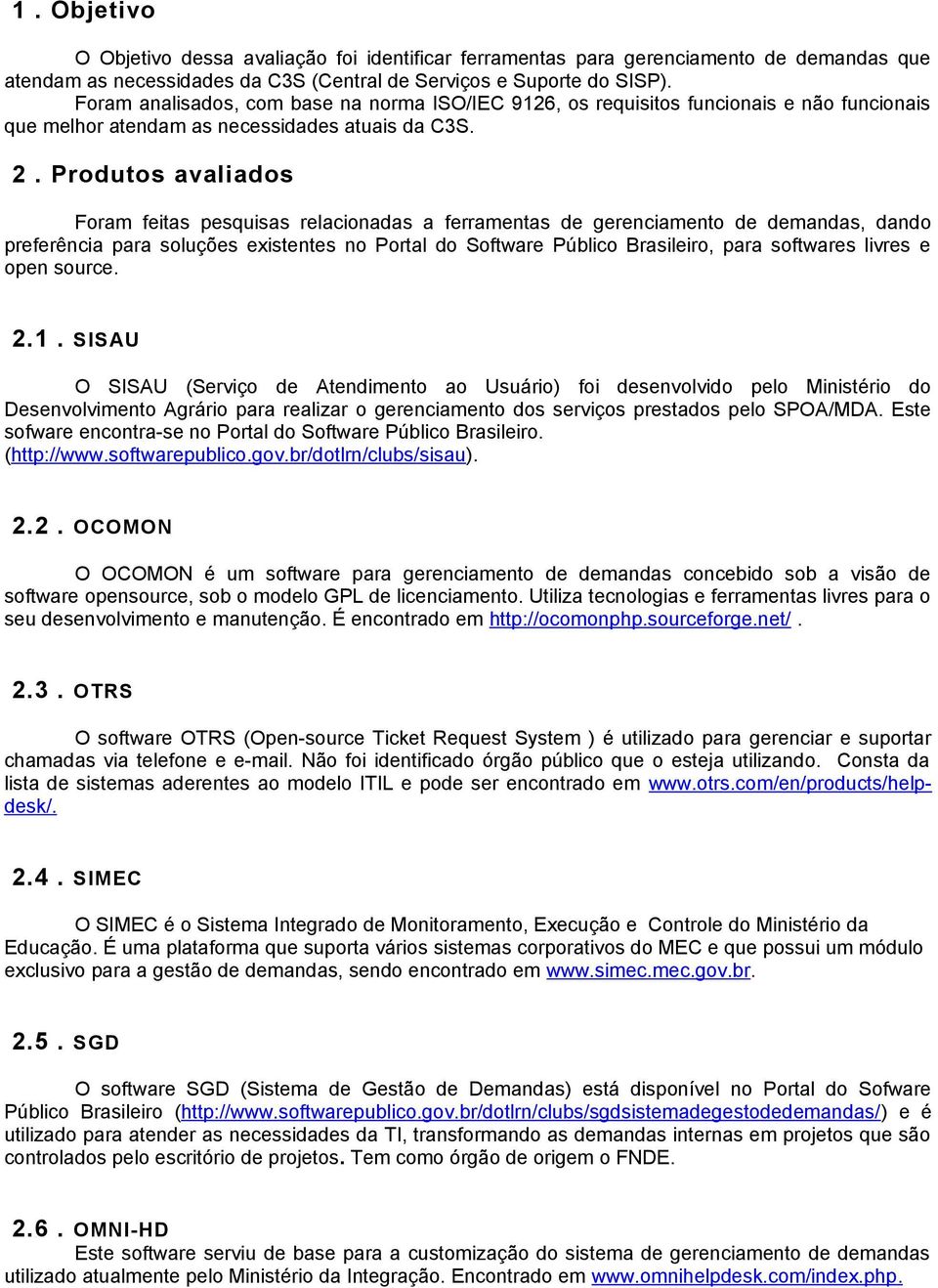 Produtos avaliados Foram feitas pesquisas relacionadas a ferramentas de gerenciamento de demandas, dando preferência para soluções existentes no Portal do Software Público Brasileiro, para softwares