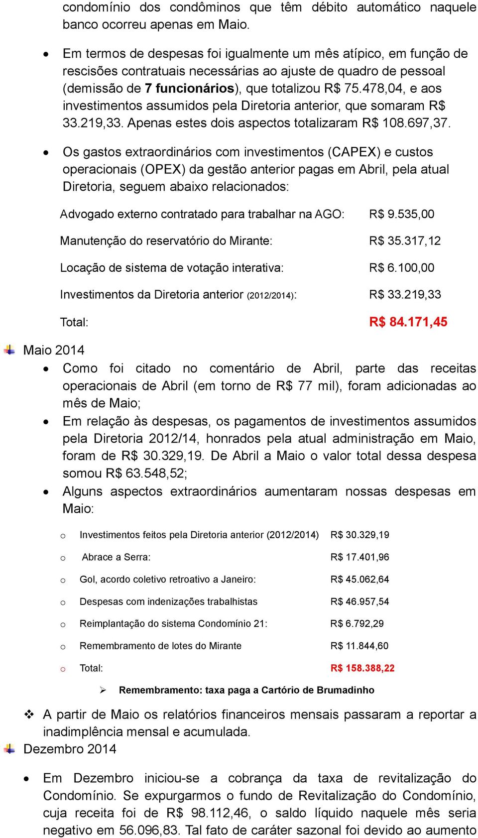 478,04, e aos investimentos assumidos pela Diretoria anterior, que somaram R$ 33.219,33. Apenas estes dois aspectos totalizaram R$ 108.697,37.