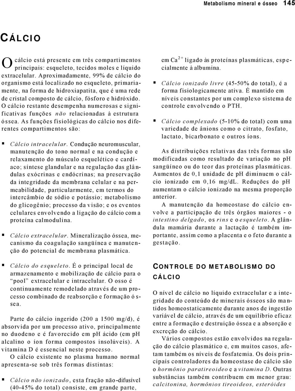 O cálcio restante desempenha numerosas e significativas funções não relacionadas à estrutura óssea. As funções fisiológicas do cálcio nos diferentes compartimentos são: Cálcio intracelular.