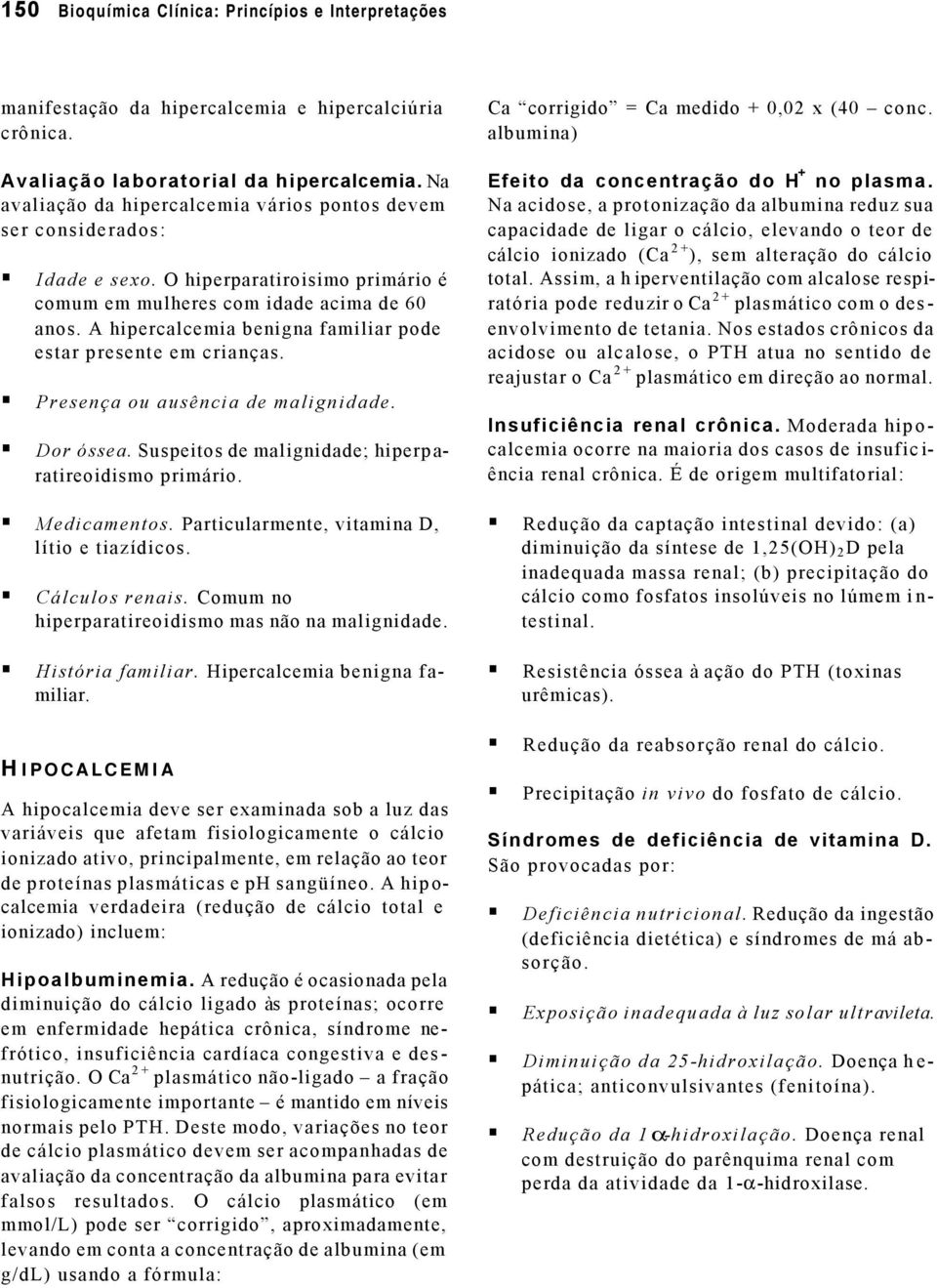 A hipercalcemia benigna familiar pode estar presente em crianças. Presença ou ausência de malignidade. Dor óssea. Suspeitos de malignidade; hiperparatireoidismo primário. Medicamentos.