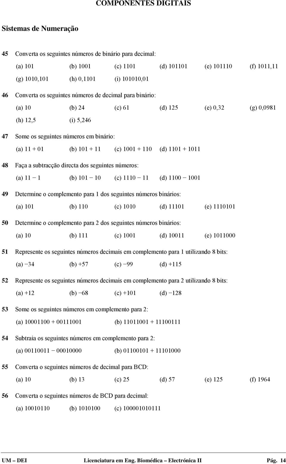 1001 + 110 (d) 1101 + 1011 48 Faça a subtracção directa dos seguintes números: (a) 11 1 (b) 101 10 (c) 1110 11 (d) 1100 1001 49 Determine o complemento para 1 dos seguintes números binários: (a) 101