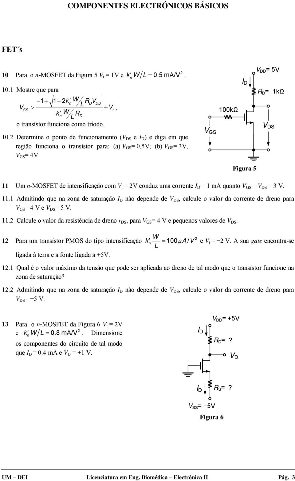 V GS 100kΩ I D V DD = 5V R D = 1kΩ V DS Figura 5 11 Um n-mosfet de intensificação com V t = 2V conduz uma corrente I D = 1 ma quanto V GS = V DS = 3 V. 11.1 Admitindo que na zona de saturação I D não depende de V DS, calcule o valor da corrente de dreno para V GS = 4 V e V DS = 5 V.