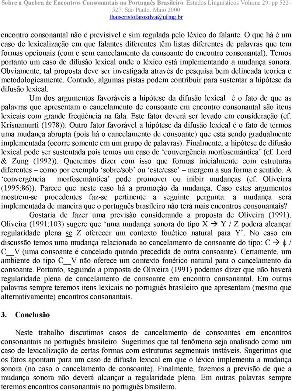 Temos portanto um caso de difusão lexical onde o léxico está implementando a mudança sonora.