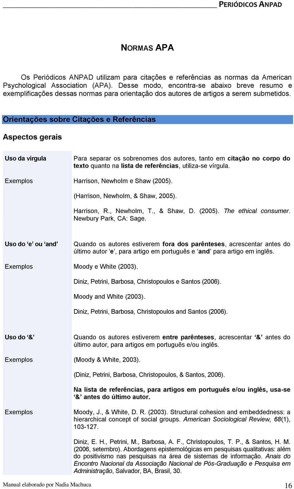 Orientações sobre Citações e Referências Aspectos gerais Uso da vírgula Para separar os sobrenomes dos autores, tanto em citação no corpo do texto quanto na lista de referências, utiliza-se vírgula.