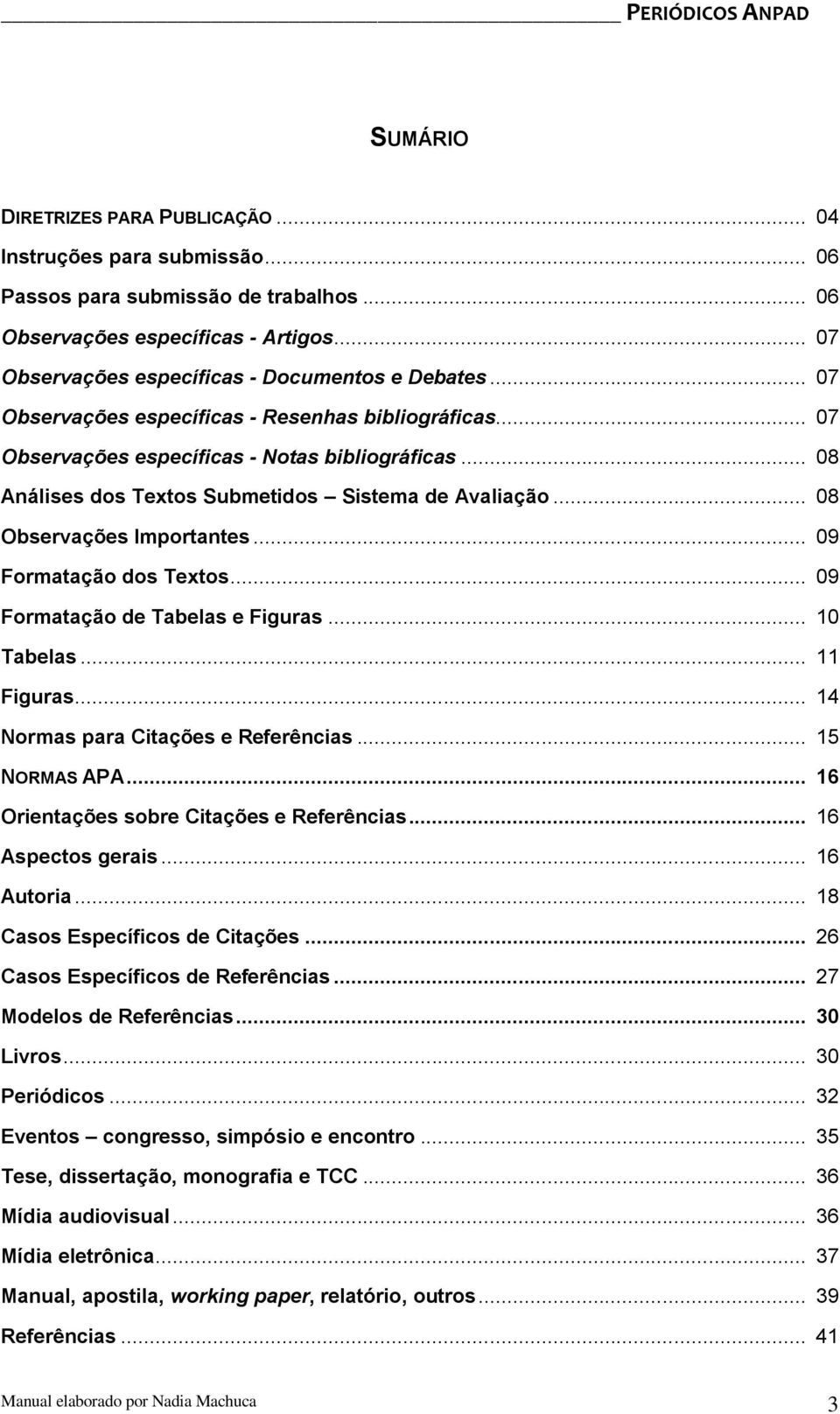 .. 09 Formatação dos Textos... 09 Formatação de Tabelas e Figuras... 10 Tabelas... 11 Figuras... 14 Normas para Citações e Referências... 15 NORMAS APA... 16 Orientações sobre Citações e Referências.