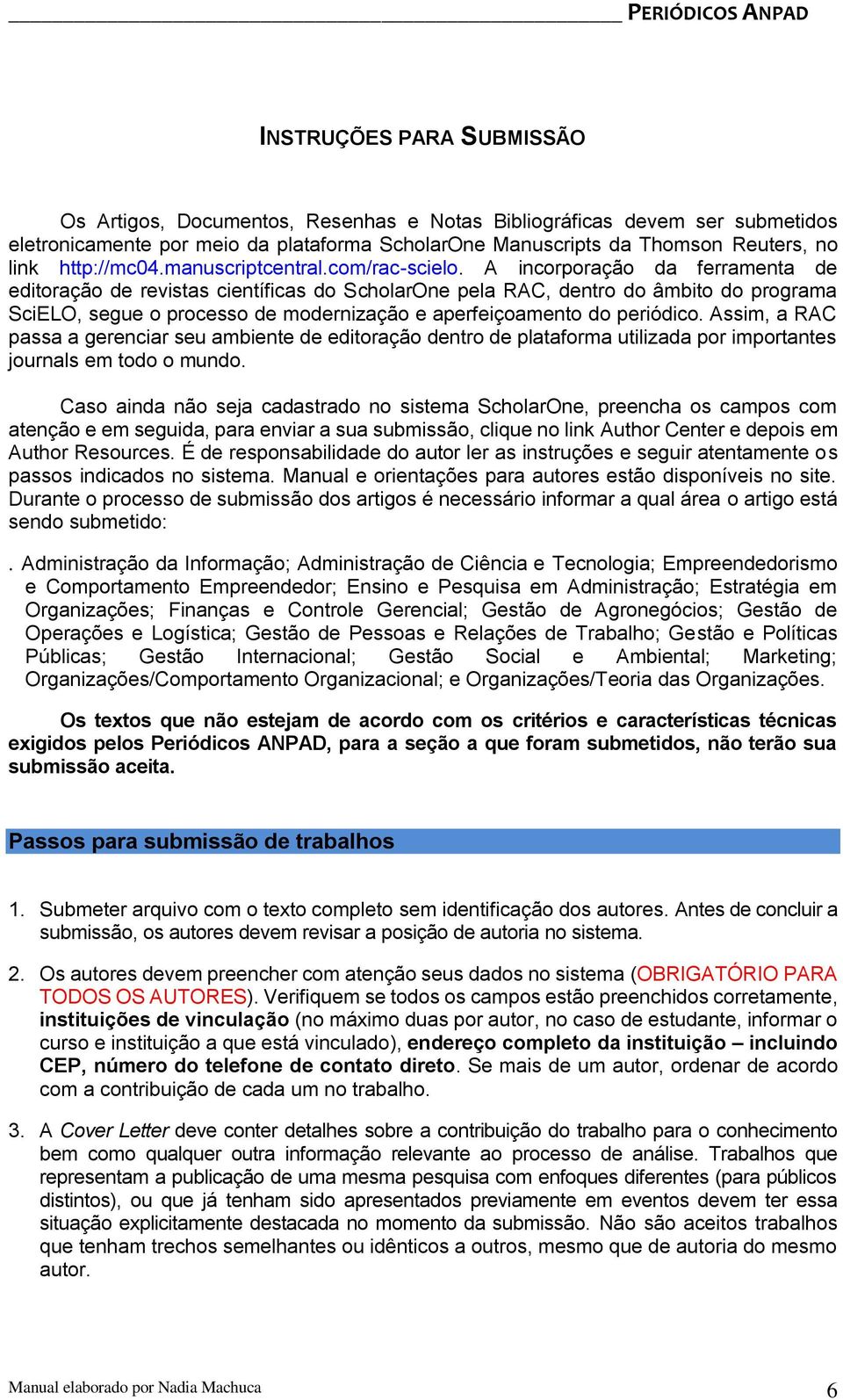 A incorporação da ferramenta de editoração de revistas científicas do ScholarOne pela RAC, dentro do âmbito do programa SciELO, segue o processo de modernização e aperfeiçoamento do periódico.