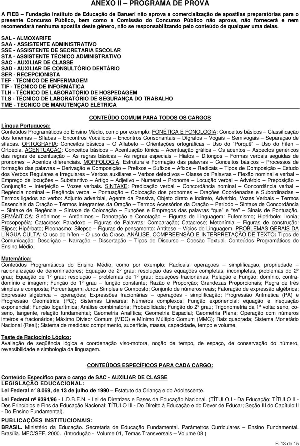 SAL - ALMOXARIFE SAA - ASSISTENTE ADMINISTRATIVO SSE - ASSISTENTE DE SECRETARIA ESCOLAR STA - ASSISTENTE TÉCNICO ADMINISTRATIVO SAC - AUXILIAR DE CLASSE SAD - AUXILIAR DE CONSULTÓRIO DENTÁRIO SER -