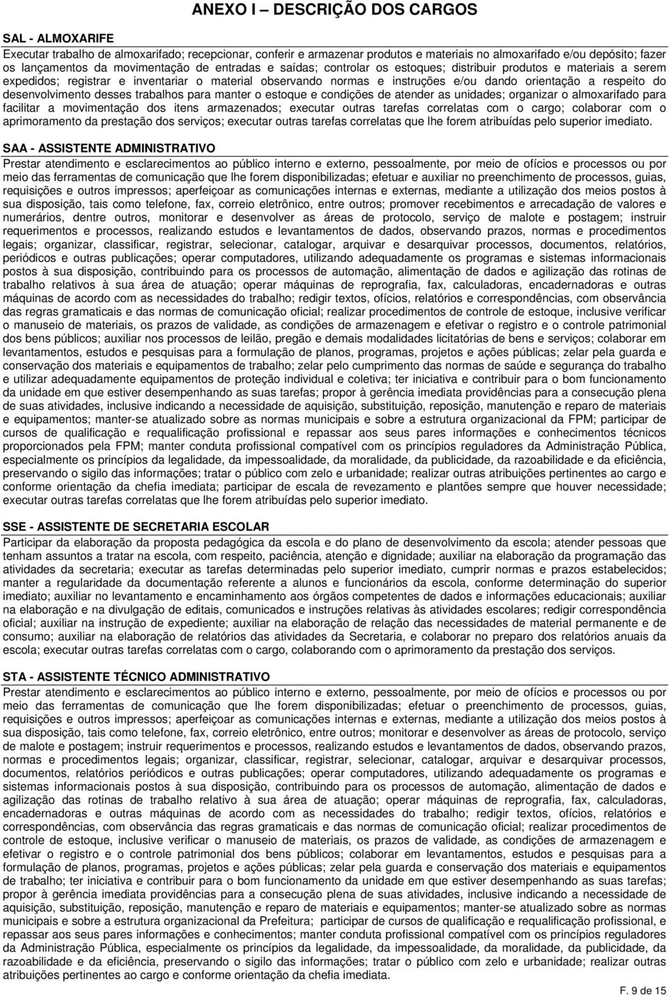 respeito do desenvolvimento desses trabalhos para manter o estoque e condições de atender as unidades; organizar o almoxarifado para facilitar a movimentação dos itens armazenados; executar outras