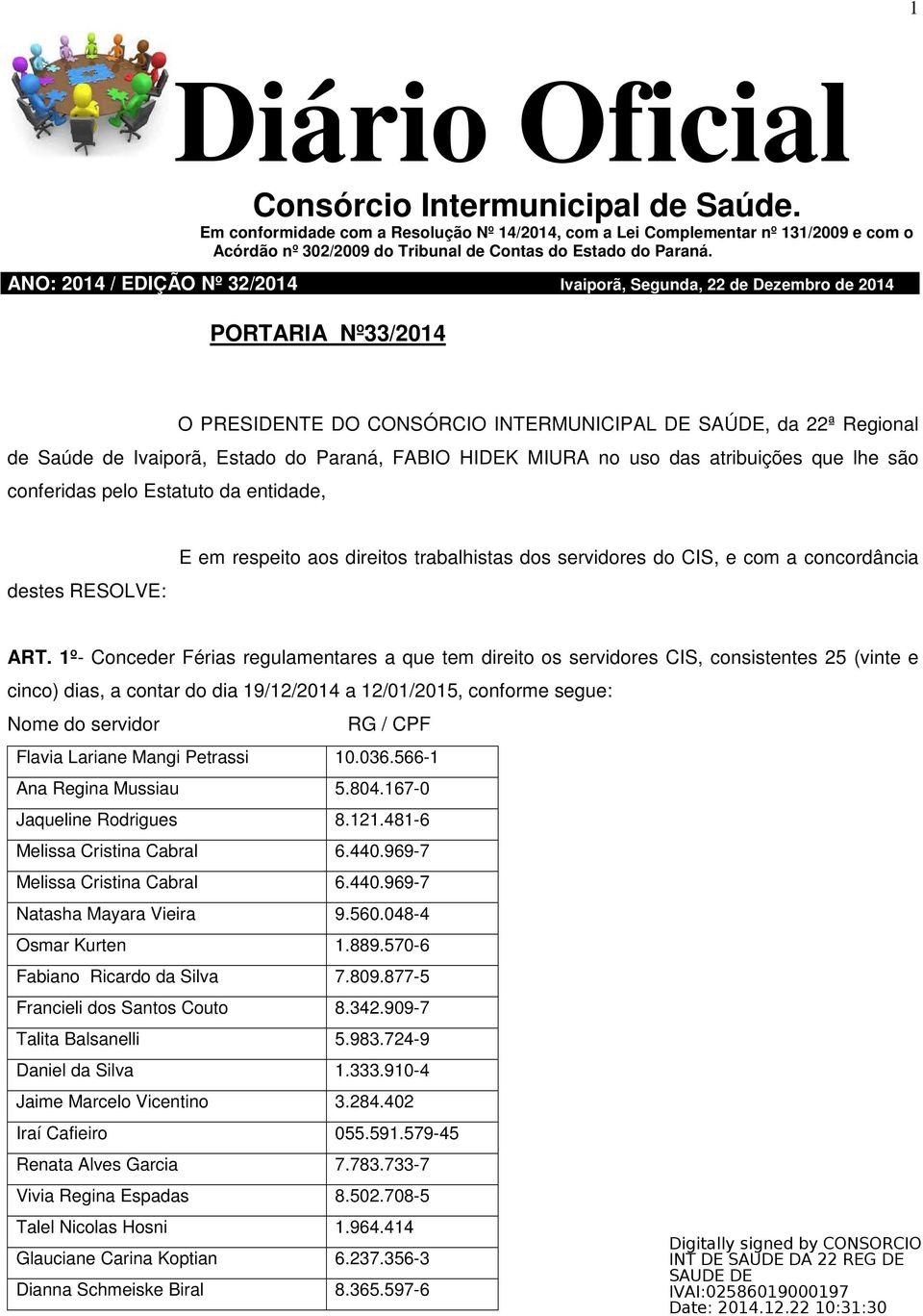 1º- Conceder Férias regulamentares a que tem direito os servidores CIS, consistentes 25 (vinte e cinco) dias, a contar do dia 19/12/2014 a 12/01/2015, conforme segue: Nome do servidor RG / CPF Flavia