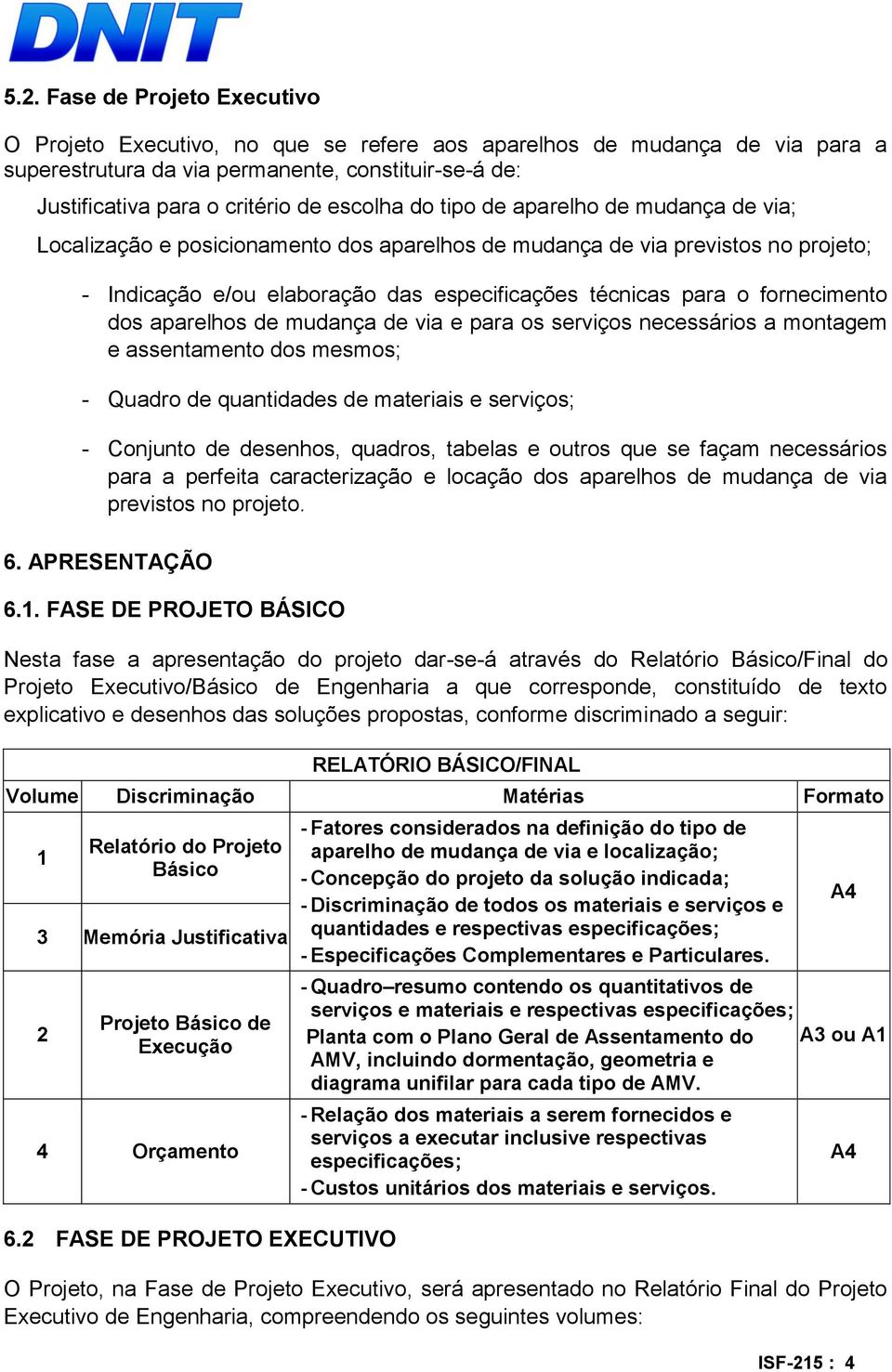 fornecimento dos aparelhos de mudança de via e para os serviços necessários a montagem e assentamento dos mesmos; - Quadro de quantidades de materiais e serviços; - Conjunto de desenhos, quadros,