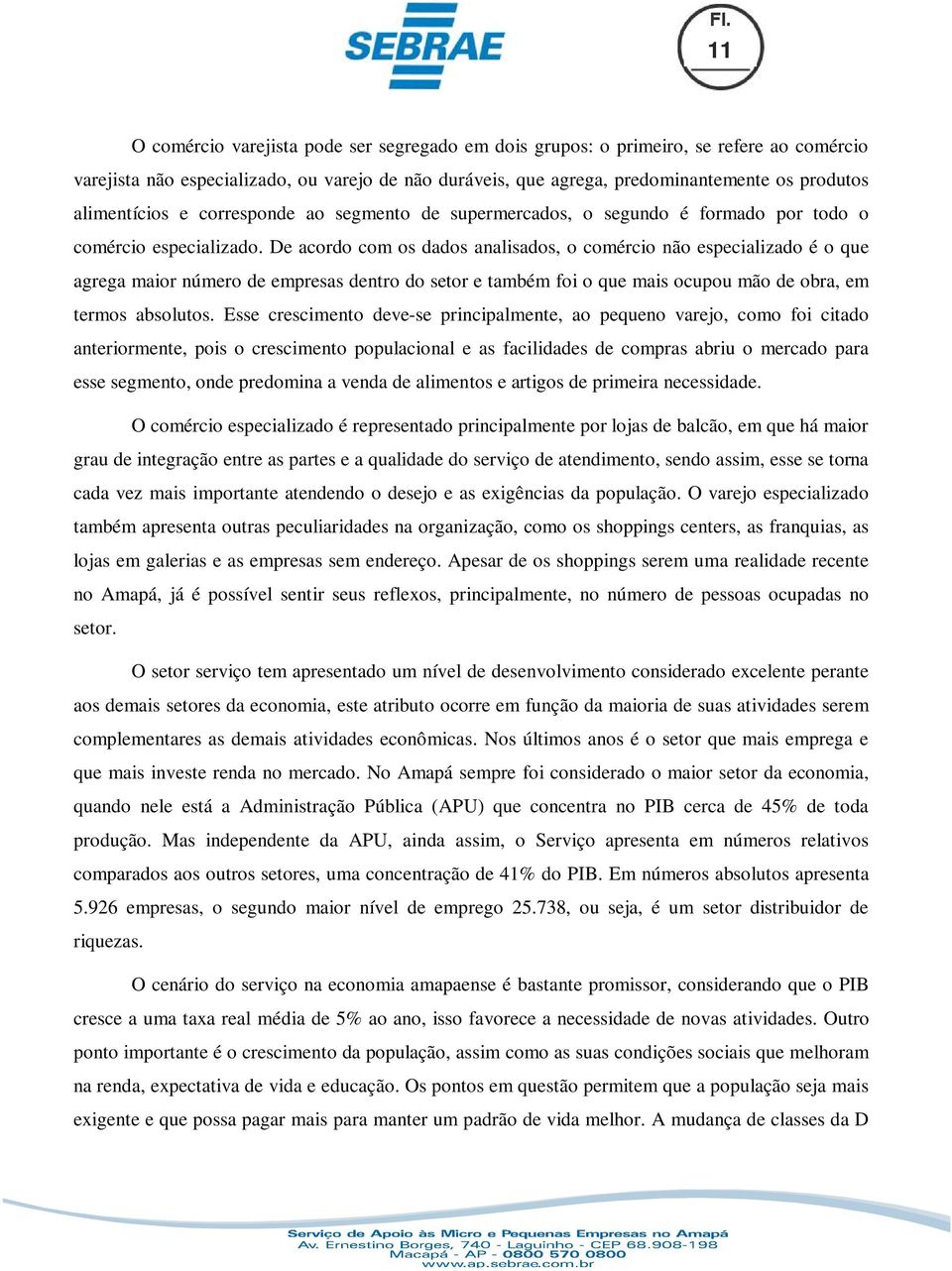 De acordo com os dados analisados, o comércio não especializado é o que agrega maior número de empresas dentro do setor e também foi o que mais ocupou mão de obra, em termos absolutos.