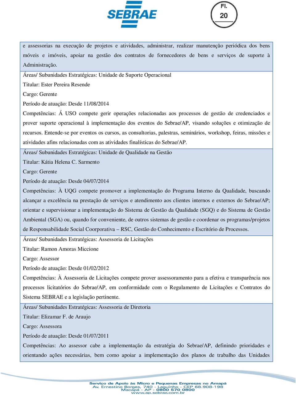 Áreas/ Subunidades Estratégicas: Unidade de Suporte Operacional Titular: Ester Pereira Resende Cargo: Gerente Período de atuação: Desde 11/08/2014 Competências: Á USO compete gerir operações