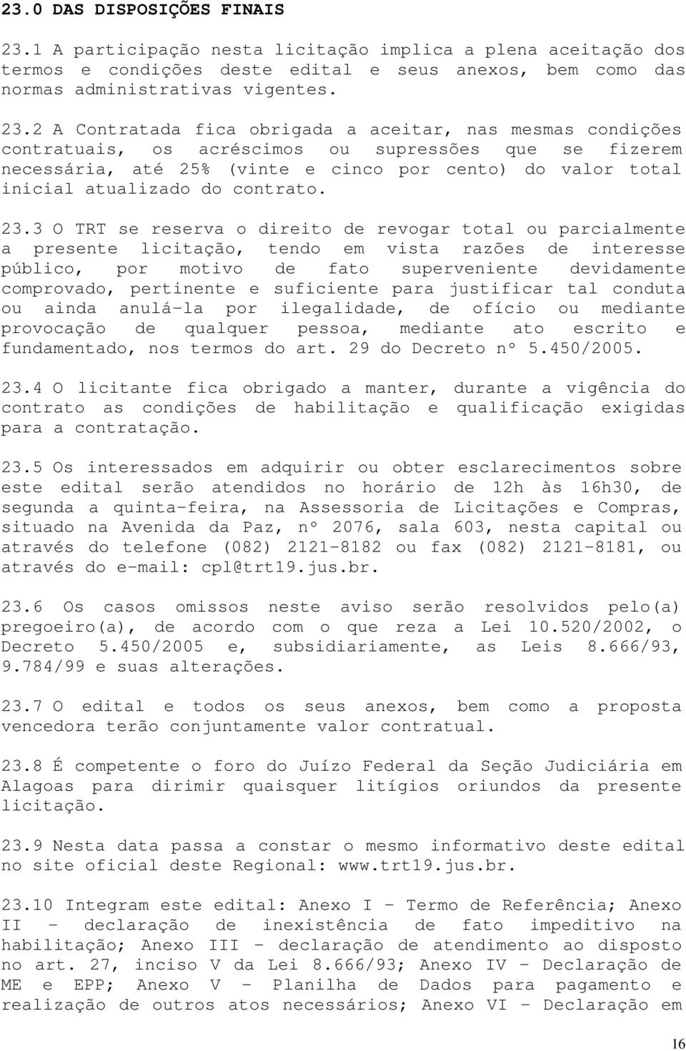 2 A Contratada fica obrigada a aceitar, nas mesmas condições contratuais, os acréscimos ou supressões que se fizerem necessária, até 25% (vinte e cinco por cento) do valor total inicial atualizado do