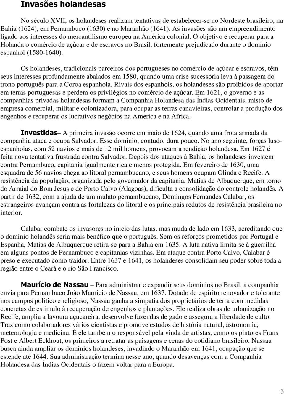 O objetivo é recuperar para a Holanda o comércio de açúcar e de escravos no Brasil, fortemente prejudicado durante o domínio espanhol (1580-1640).