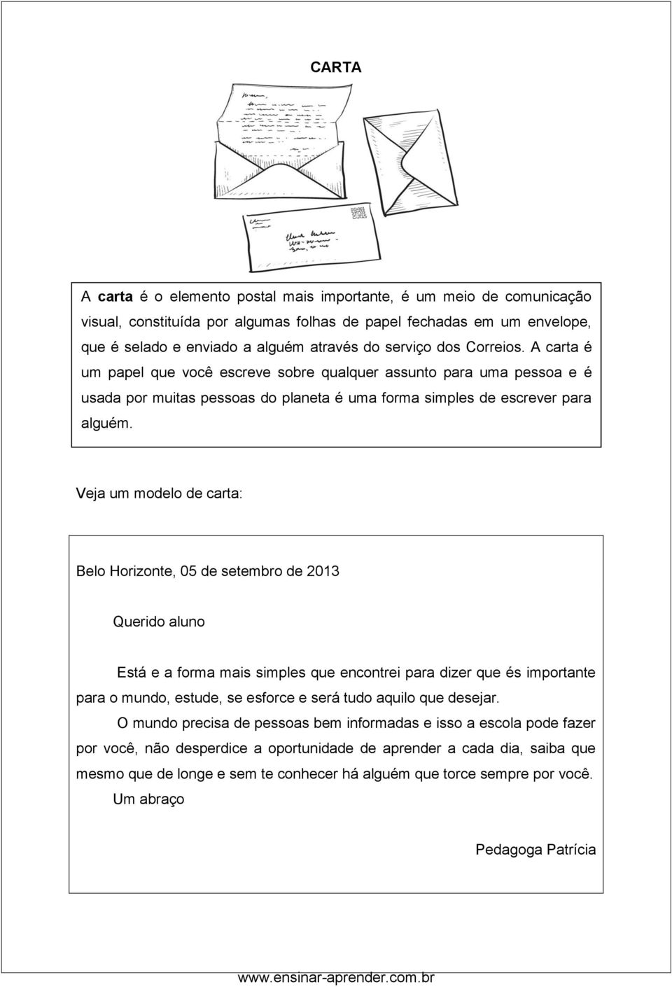 Veja um modelo de carta: Belo Horizonte, 05 de setembro de 2013 Querido aluno Está e a forma mais simples que encontrei para dizer que és importante para o mundo, estude, se esforce e será tudo