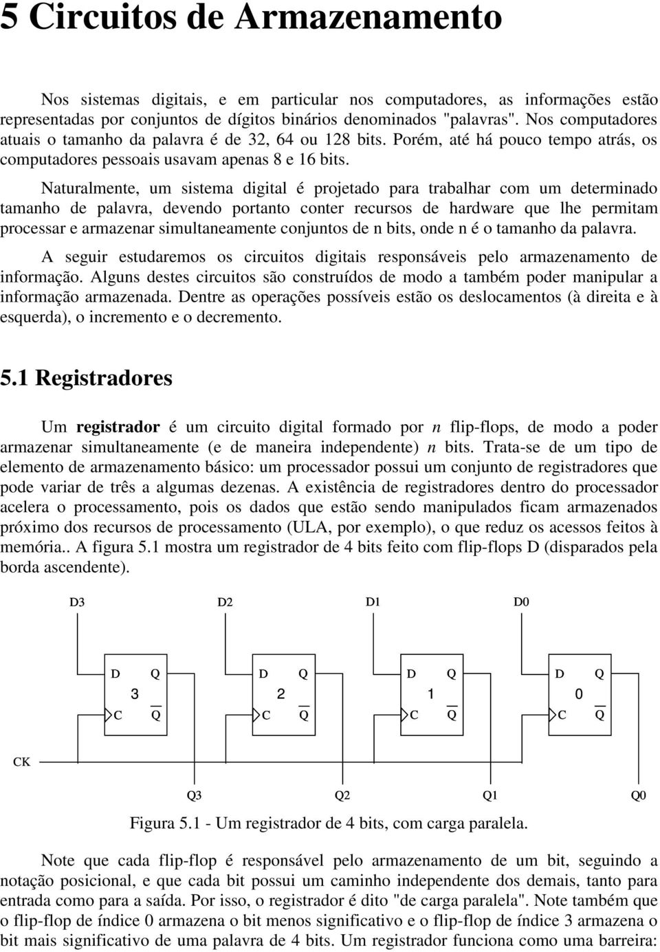 Naturalmente, um sistema digital é projetado para trabalhar com um determinado tamanho de palavra, devendo portanto conter recursos de hardware que lhe permitam processar e armazenar simultaneamente