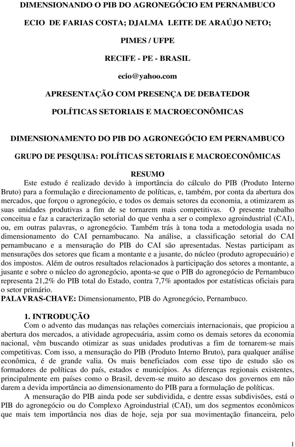 Este estudo é realizado devido à importância do cálculo do PIB (Produto Interno Bruto) para a formulação e direcionamento de políticas, e, também, por conta da abertura dos mercados, que forçou o