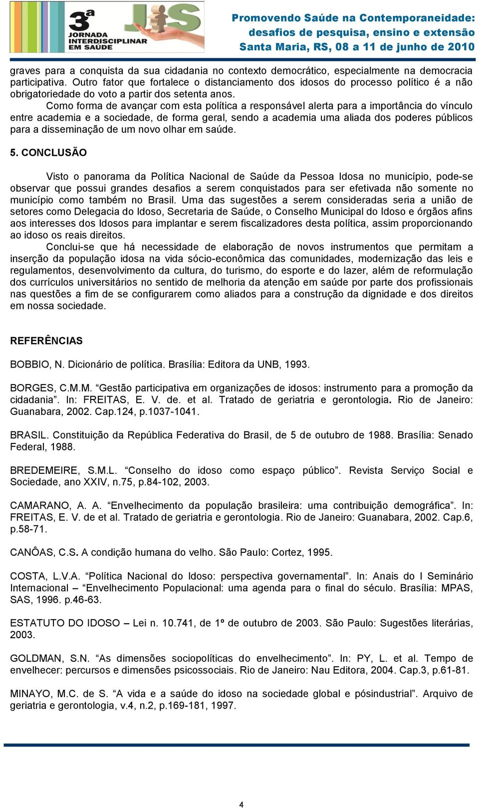 Como forma de avançar com esta política a responsável alerta para a importância do vínculo entre academia e a sociedade, de forma geral, sendo a academia uma aliada dos poderes públicos para a