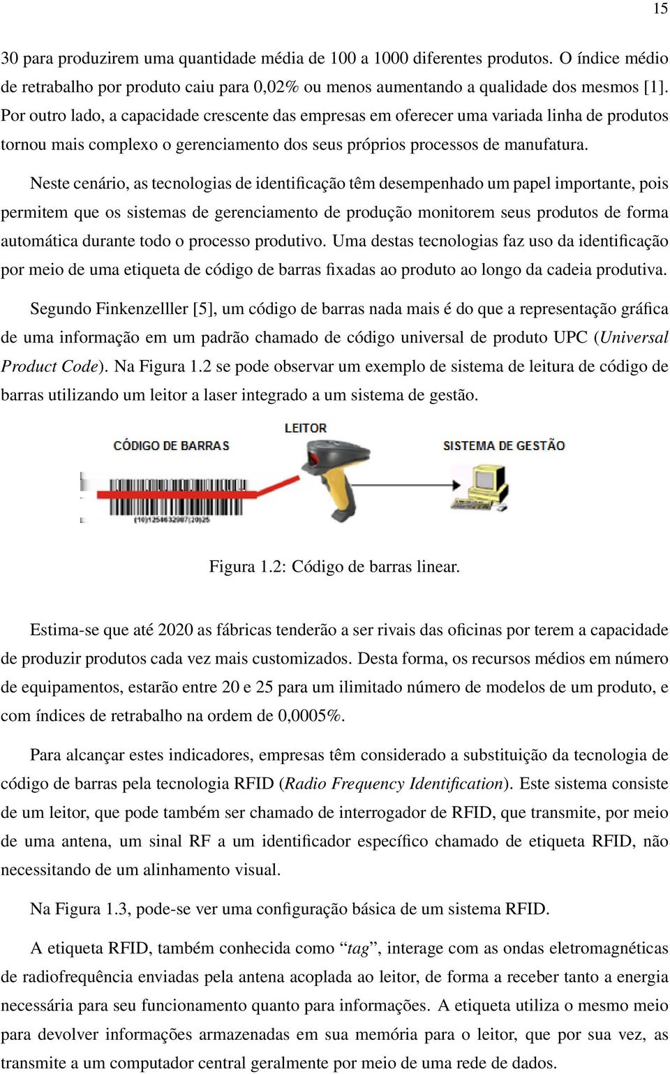 Neste cenário, as tecnologias de identificação têm desempenhado um papel importante, pois permitem que os sistemas de gerenciamento de produção monitorem seus produtos de forma automática durante