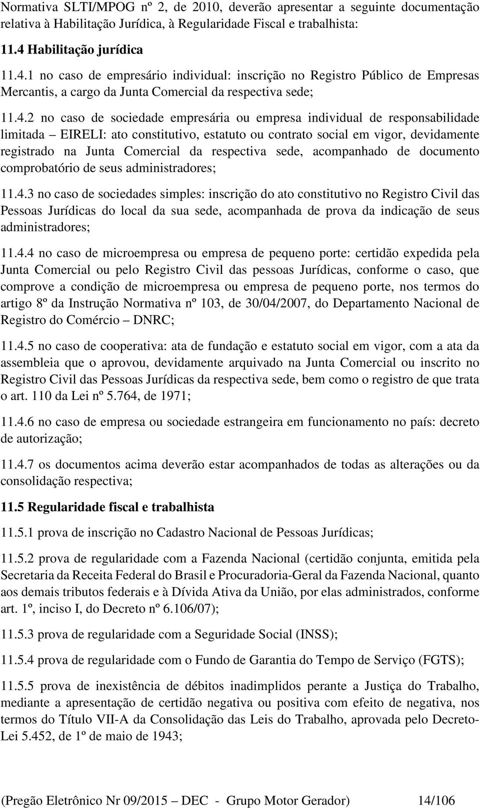 1 no caso de empresário individual: inscrição no Registro Público de Empresas Mercantis, a cargo da Junta Comercial da respectiva sede; 11.4.