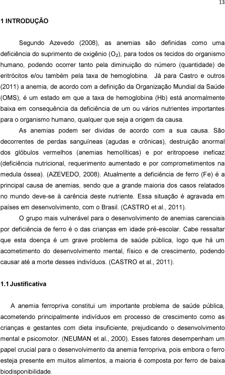 Já para Castro e outros (2011) a anemia, de acordo com a definição da Organização Mundial da Saúde (OMS), é um estado em que a taxa de hemoglobina (Hb) está anormalmente baixa em consequência da