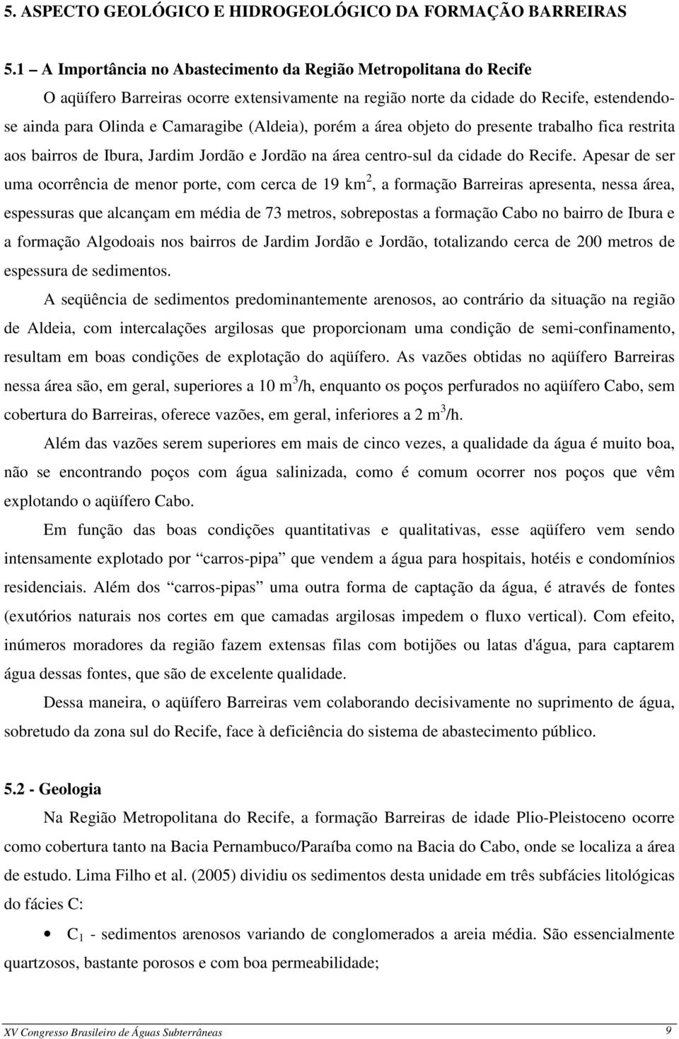 (Aldeia), porém a área objeto do presente trabalho fica restrita aos bairros de Ibura, Jardim Jordão e Jordão na área centro-sul da cidade do Recife.