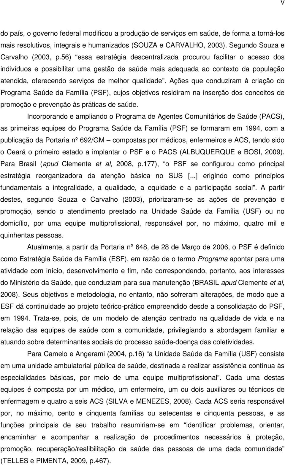 qualidade. Ações que conduziram à criação do Programa Saúde da Família (PSF), cujos objetivos residiram na inserção dos conceitos de promoção e prevenção às práticas de saúde.