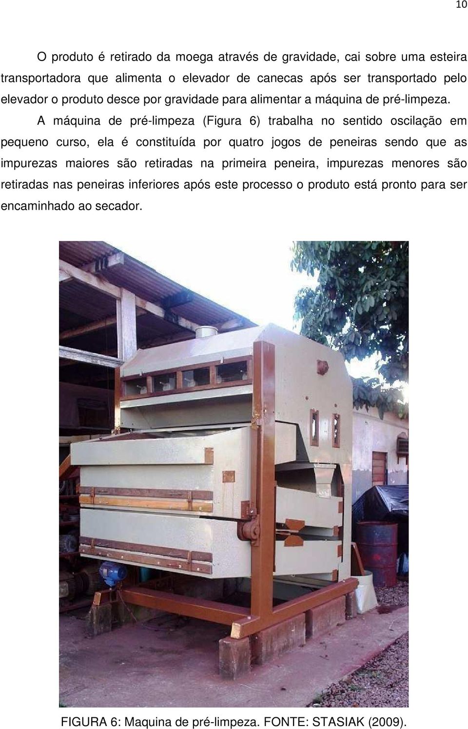 A máquina de pré-limpeza (Figura 6) trabalha no sentido oscilação em pequeno curso, ela é constituída por quatro jogos de peneiras sendo que as impurezas