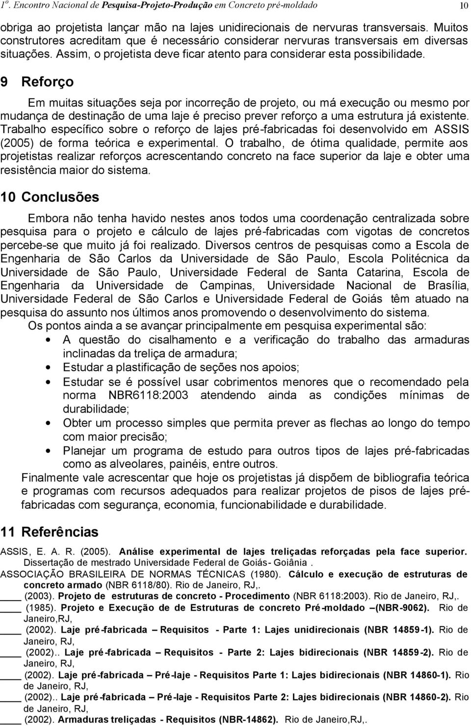 9 Reforço Em muitas situações seja por incorreção de projeto, ou má execução ou mesmo por mudança de destinação de uma laje é preciso prever reforço a uma estrutura já existente.