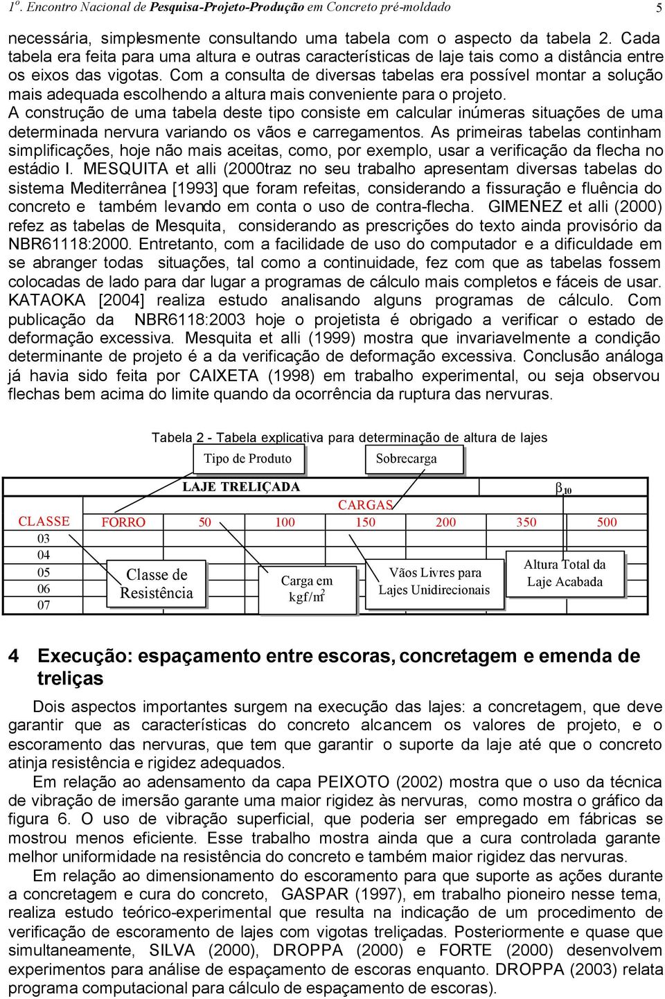 Com a consulta de diversas tabelas era possível montar a solução mais adequada escolhendo a altura mais conveniente para o projeto.