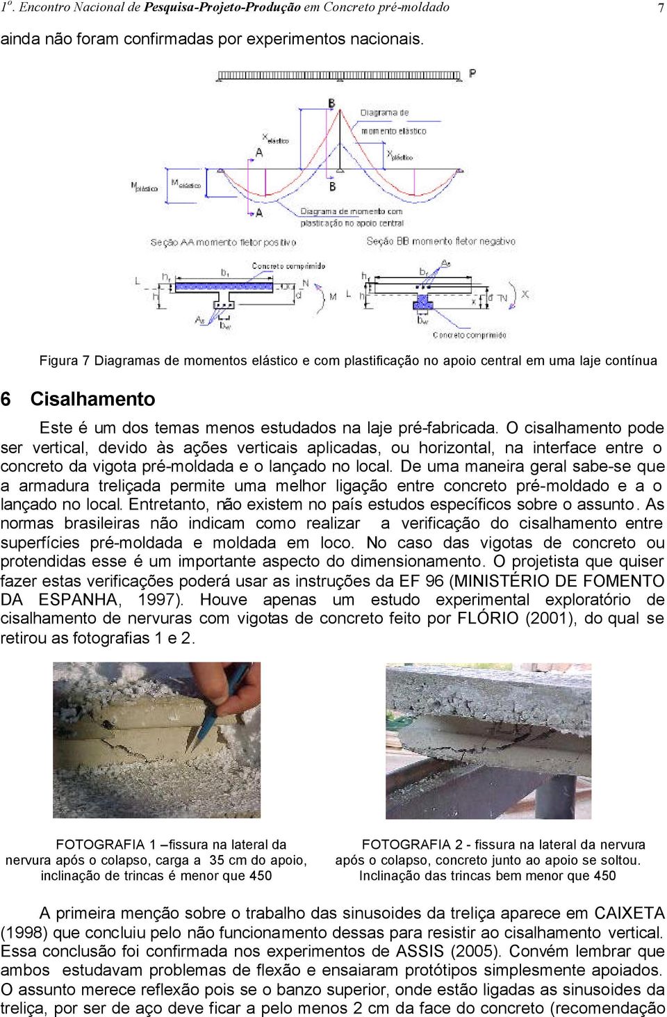 O cisalhamento pode ser vertical, devido às ações verticais aplicadas, ou horizontal, na interface entre o concreto da vigota pré-moldada e o lançado no local.