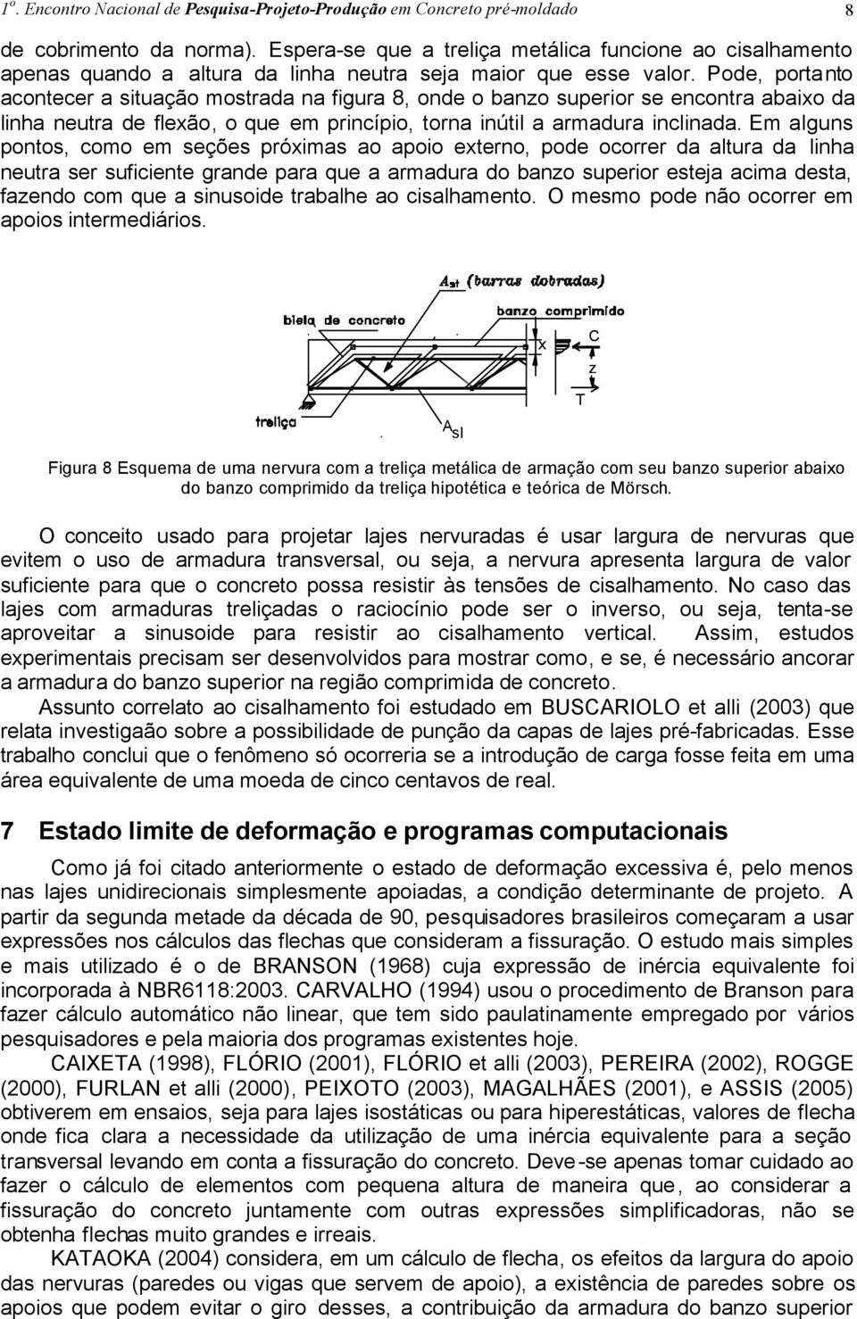 Pode, portanto acontecer a situação mostrada na figura 8, onde o banzo superior se encontra abaixo da linha neutra de flexão, o que em princípio, torna inútil a armadura inclinada.