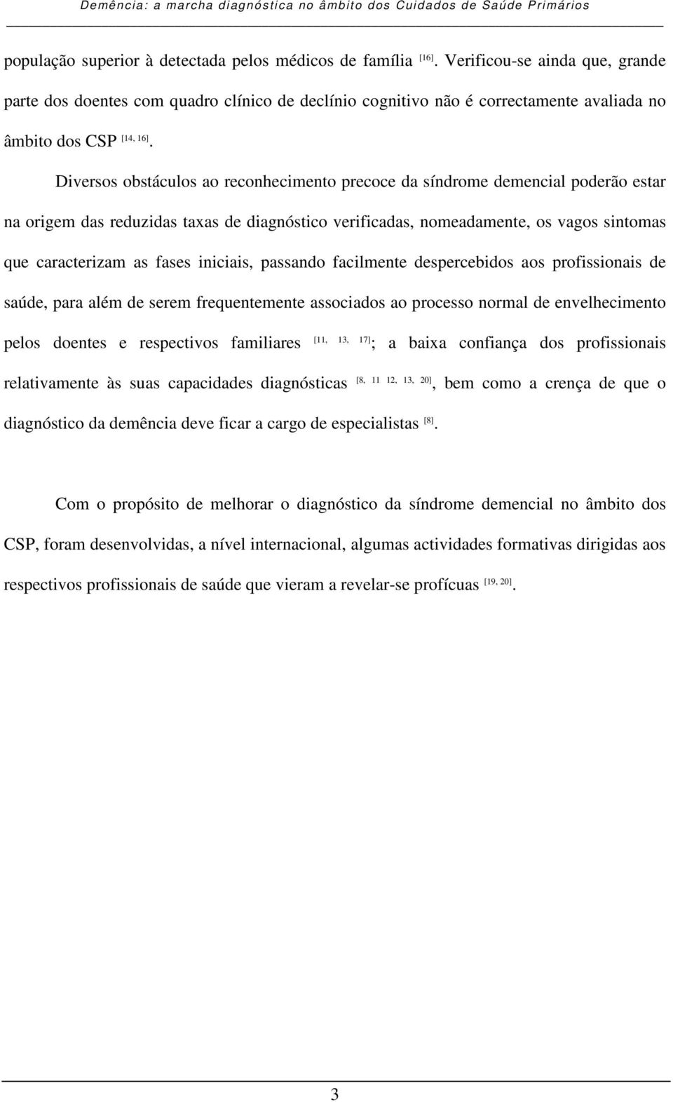 Diversos obstáculos ao reconhecimento precoce da síndrome demencial poderão estar na origem das reduzidas taxas de diagnóstico verificadas, nomeadamente, os vagos sintomas que caracterizam as fases