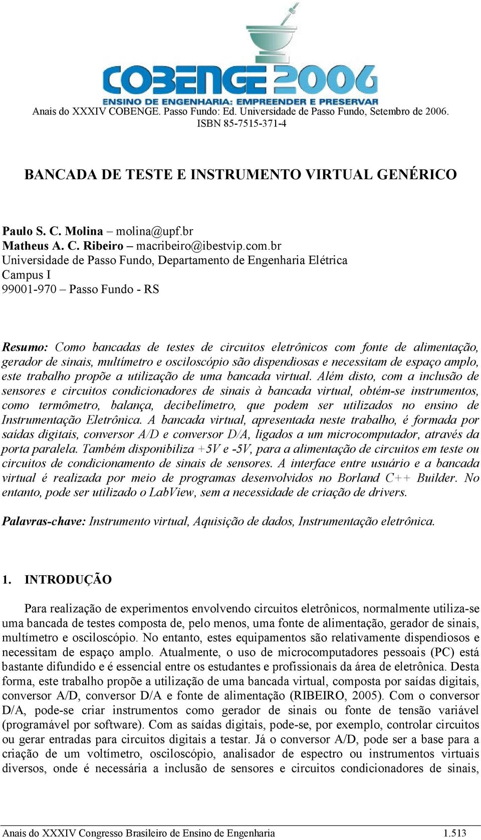 br Universidade de Passo Fundo, Departamento de Engenharia Elétrica Campus I 99001-970 Passo Fundo - RS Resumo: Como bancadas de testes de circuitos eletrônicos com fonte de alimentação, gerador de