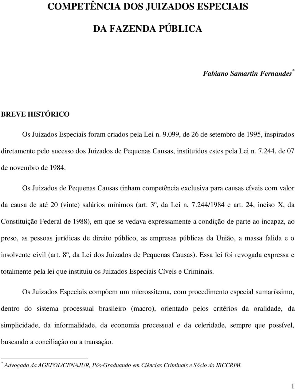 Os Juizados de Pequenas Causas tinham competência exclusiva para causas cíveis com valor da causa de até 20 (vinte) salários mínimos (art. 3º, da Lei n. 7.244/1984 e art.