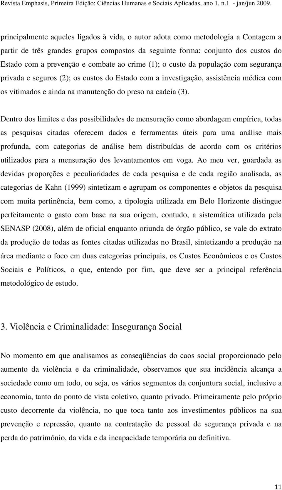 Dentro dos limites e das possibilidades de mensuração como abordagem empírica, todas as pesquisas citadas oferecem dados e ferramentas úteis para uma análise mais profunda, com categorias de análise