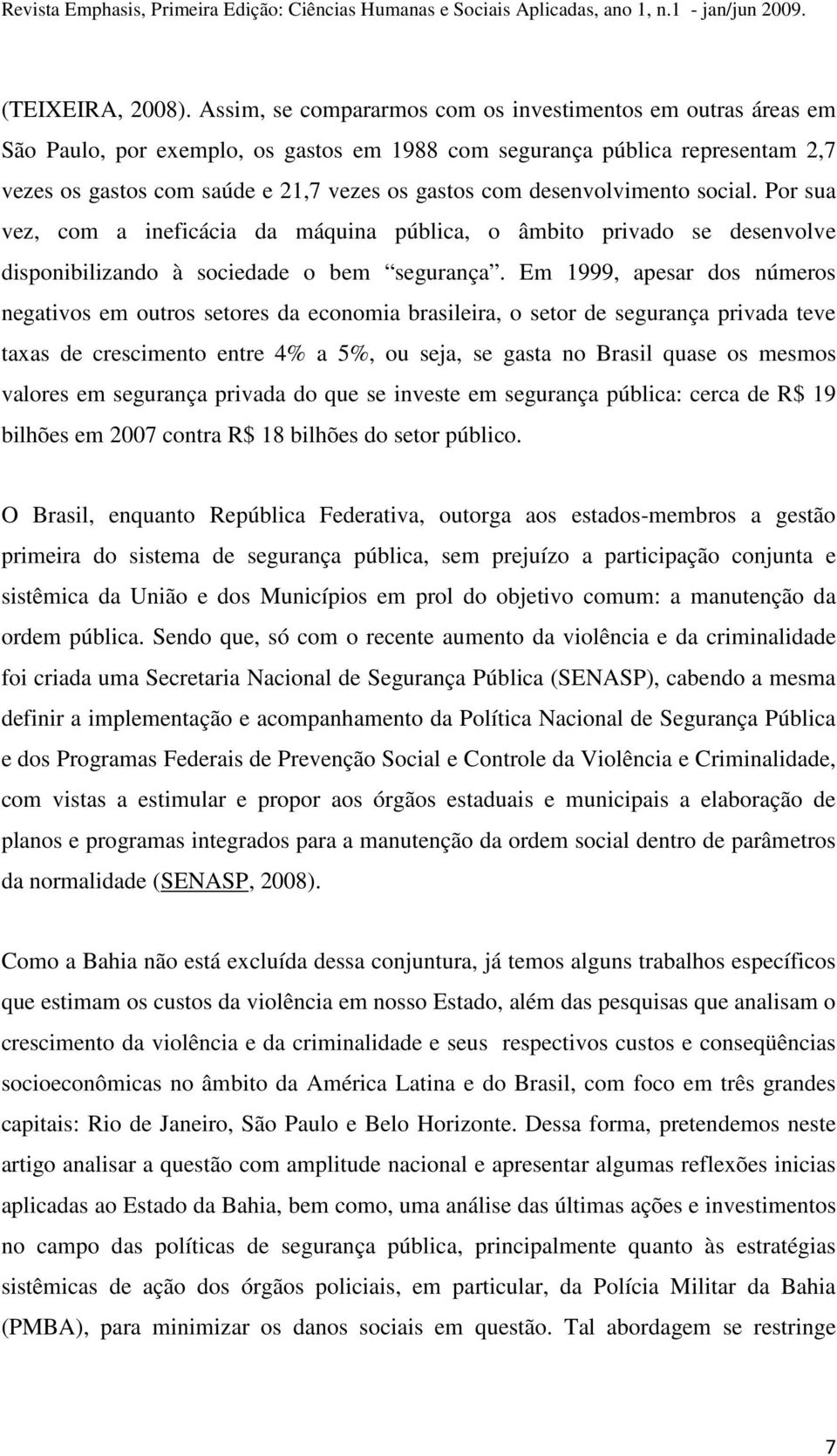 desenvolvimento social. Por sua vez, com a ineficácia da máquina pública, o âmbito privado se desenvolve disponibilizando à sociedade o bem segurança.