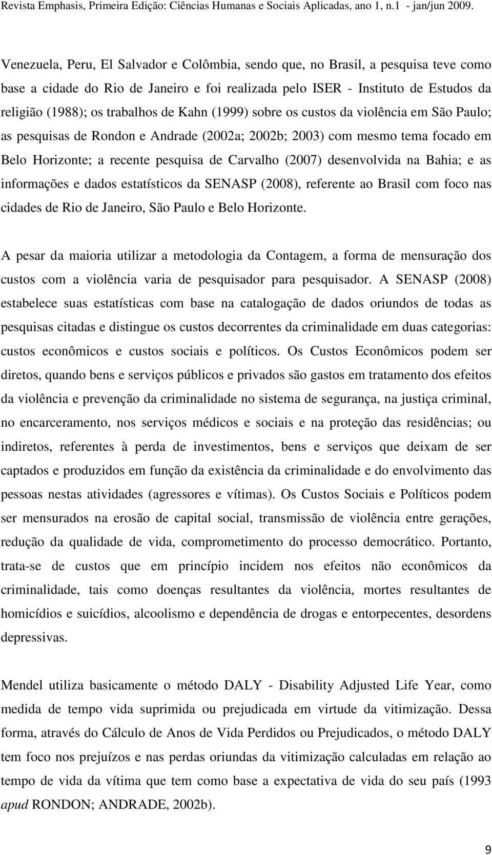 desenvolvida na Bahia; e as informações e dados estatísticos da SENASP (2008), referente ao Brasil com foco nas cidades de Rio de Janeiro, São Paulo e Belo Horizonte.