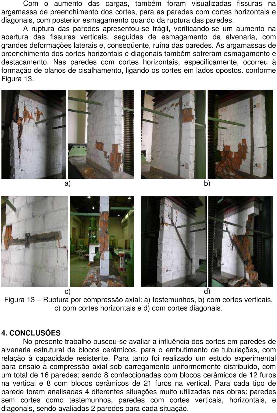 A ruptura das paredes apresentou-se frágil, verificando-se um aumento na abertura das fissuras verticais, seguidas de esmagamento da alvenaria, com grandes deformações laterais e, conseqüente, ruína 