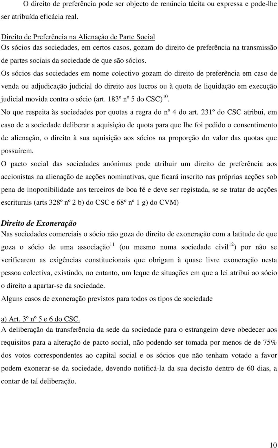 Os sócios das sociedades em nome colectivo gozam do direito de preferência em caso de venda ou adjudicação judicial do direito aos lucros ou à quota de liquidação em execução judicial movida contra o