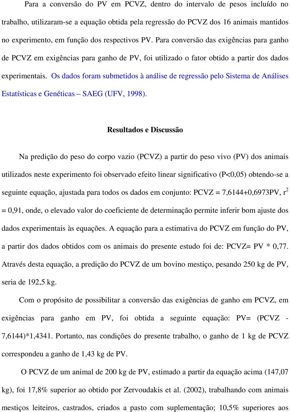 Os dados foram submetidos à análise de regressão pelo Sistema de Análises Estatísticas e Genéticas SAEG (UFV, 1998).