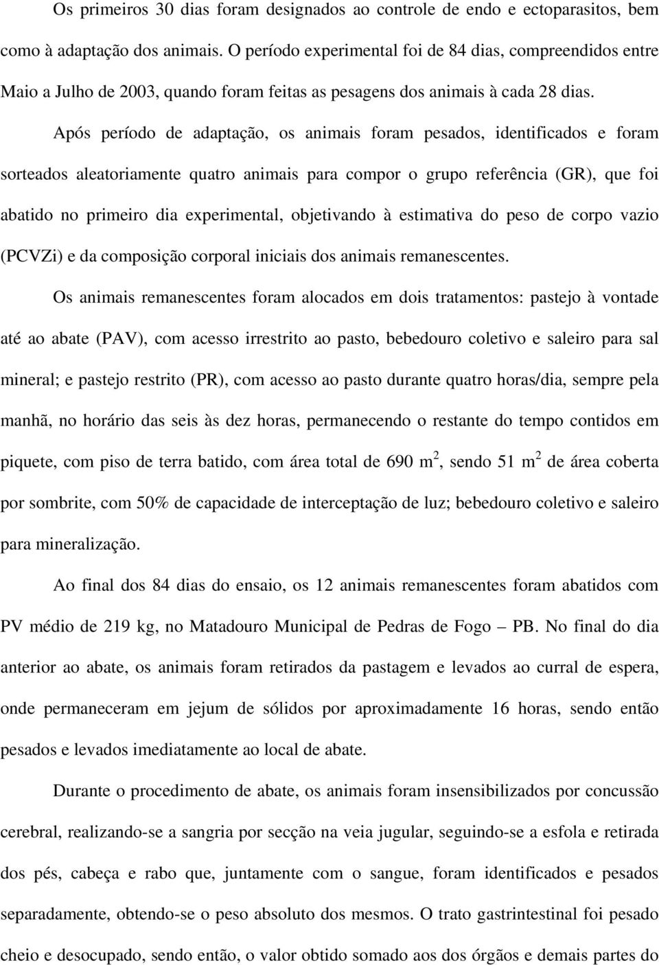 Após período de adaptação, os animais foram pesados, identificados e foram sorteados aleatoriamente quatro animais para compor o grupo referência (GR), que foi abatido no primeiro dia experimental,