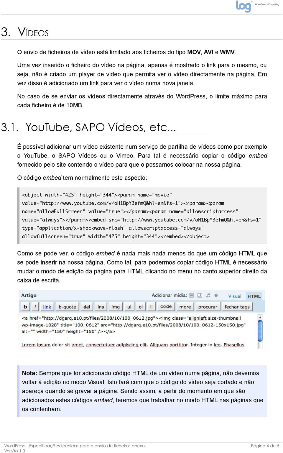 Em vez disso é adicionado um link para ver o vídeo numa nova janela. No caso de se enviar os vídeos directamente através do WordPress, o limite máximo para cada ficheiro é de 10