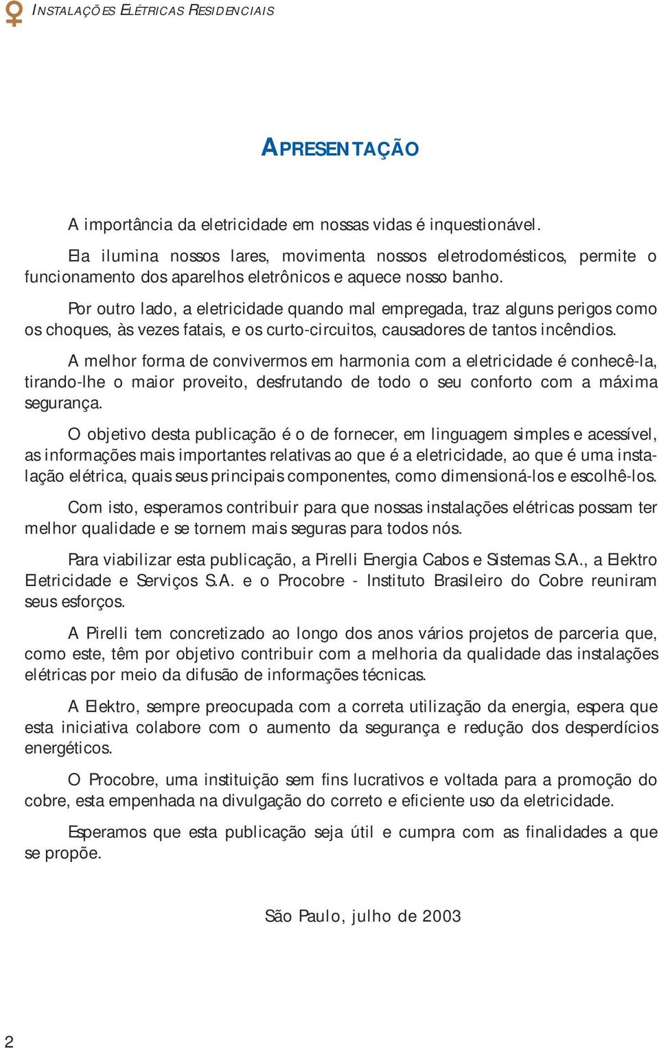 Por outro lado, a eletricidade quando mal empregada, traz alguns perigos como os choques, às vezes fatais, e os curto-circuitos, causadores de tantos incêndios.