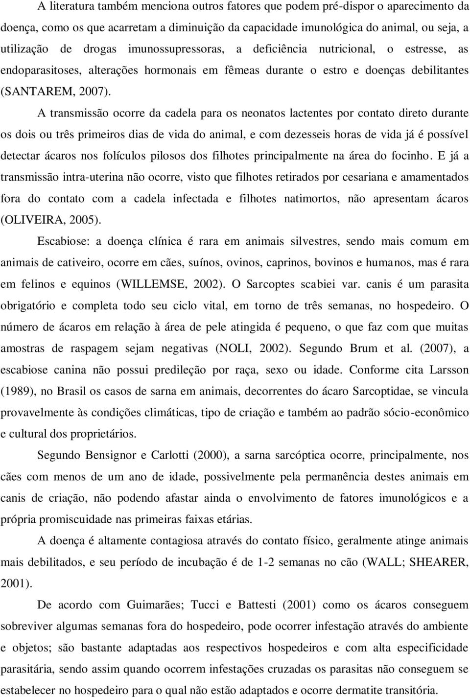 A transmissão ocorre da cadela para os neonatos lactentes por contato direto durante os dois ou três primeiros dias de vida do animal, e com dezesseis horas de vida já é possível detectar ácaros nos