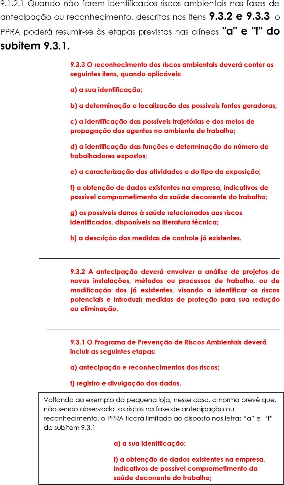 3, o PPRA poderá resumir-se às etapas previstas nas alíneas "a" e "f" do subitem 9.3.1. 9.3.3 O reconhecimento dos riscos ambientais deverá conter os seguintes itens, quando aplicáveis: a) a sua