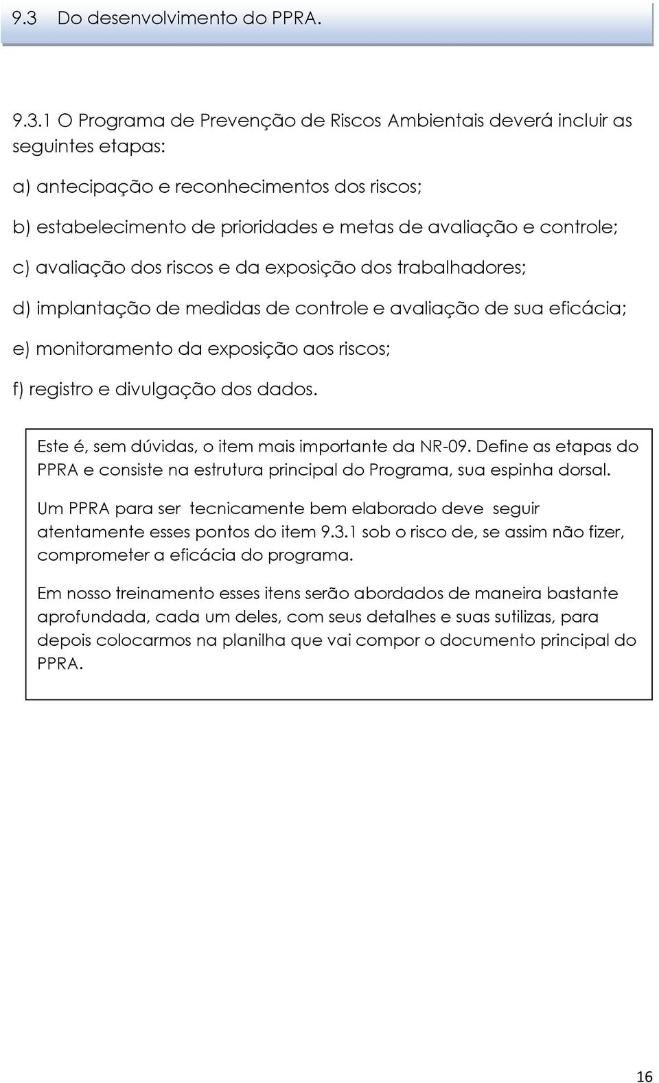 f) registro e divulgação dos dados. Este é, sem dúvidas, o item mais importante da NR-09. Define as etapas do PPRA e consiste na estrutura principal do Programa, sua espinha dorsal.